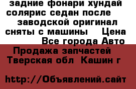 задние фонари хундай солярис.седан.после 2015.заводской оригинал.сняты с машины. › Цена ­ 7 000 - Все города Авто » Продажа запчастей   . Тверская обл.,Кашин г.